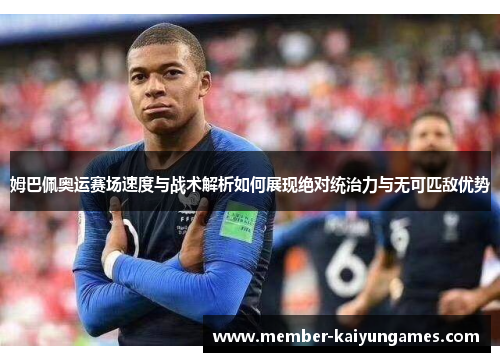 姆巴佩奥运赛场速度与战术解析如何展现绝对统治力与无可匹敌优势