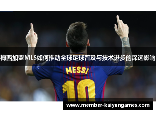 梅西加盟MLS如何推动全球足球普及与技术进步的深远影响