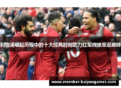 利物浦崛起历程中的十大经典时刻助力红军辉煌重返巅峰