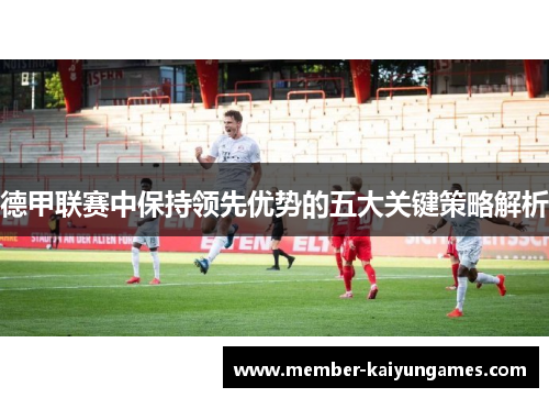 德甲联赛中保持领先优势的五大关键策略解析