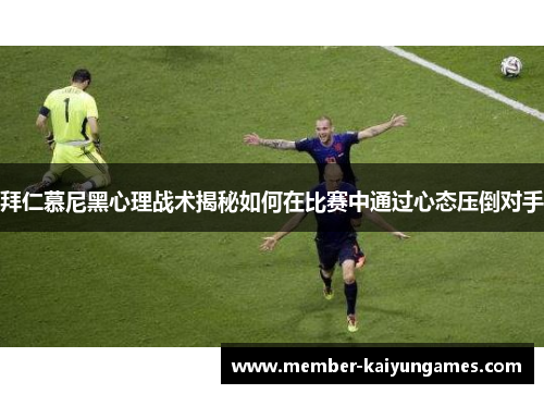 拜仁慕尼黑心理战术揭秘如何在比赛中通过心态压倒对手