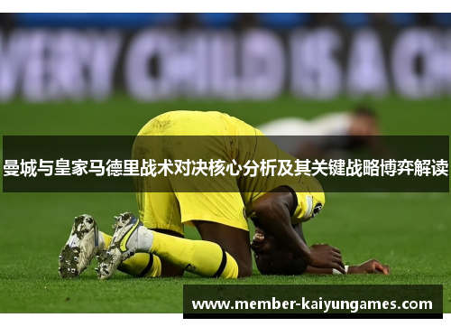 曼城与皇家马德里战术对决核心分析及其关键战略博弈解读