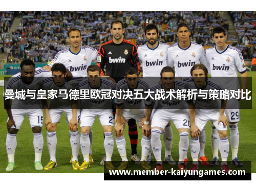 曼城与皇家马德里欧冠对决五大战术解析与策略对比