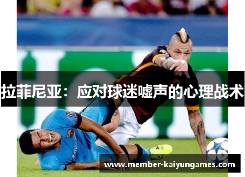 拉菲尼亚：应对球迷嘘声的心理战术