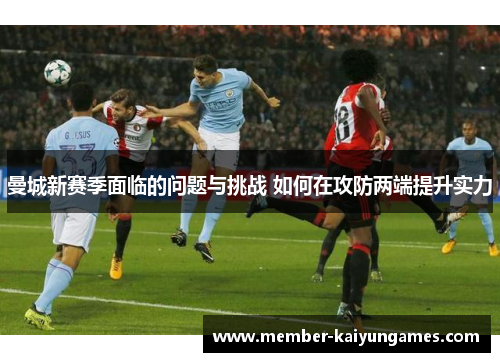 曼城新赛季面临的问题与挑战 如何在攻防两端提升实力