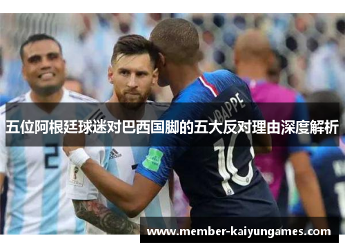 五位阿根廷球迷对巴西国脚的五大反对理由深度解析