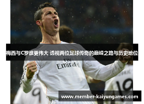 梅西与C罗谁更伟大 透视两位足球传奇的巅峰之路与历史地位