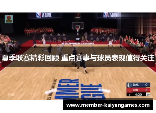 夏季联赛精彩回顾 重点赛事与球员表现值得关注