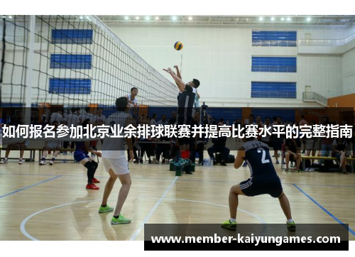 如何报名参加北京业余排球联赛并提高比赛水平的完整指南