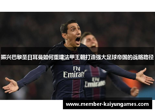 振兴巴黎圣日耳曼如何重建法甲王朝打造强大足球帝国的战略路径