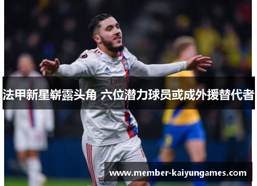 法甲新星崭露头角 六位潜力球员或成外援替代者