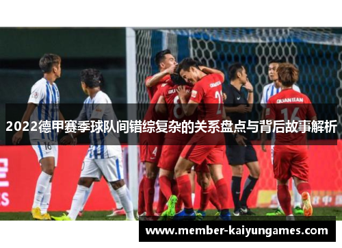 2022德甲赛季球队间错综复杂的关系盘点与背后故事解析