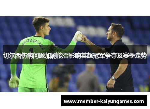 切尔西伤病问题加剧能否影响英超冠军争夺及赛季走势