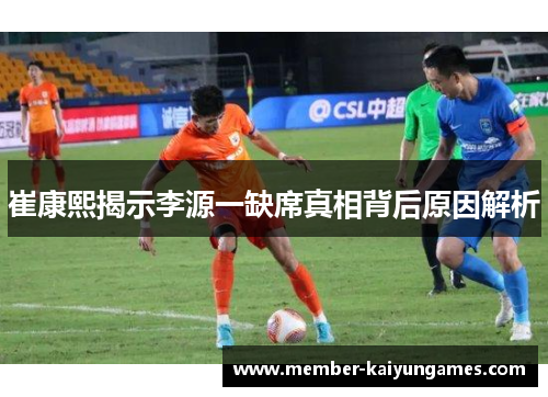 崔康熙揭示李源一缺席真相背后原因解析