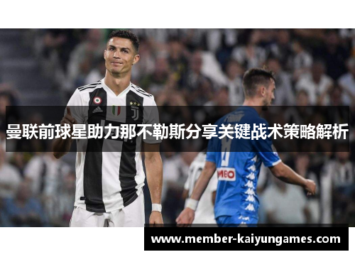 曼联前球星助力那不勒斯分享关键战术策略解析