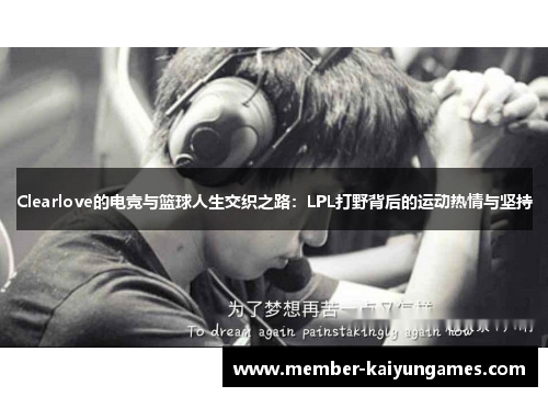 Clearlove的电竞与篮球人生交织之路：LPL打野背后的运动热情与坚持