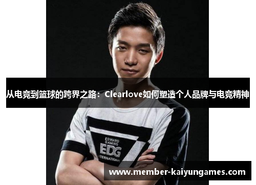 从电竞到篮球的跨界之路：Clearlove如何塑造个人品牌与电竞精神