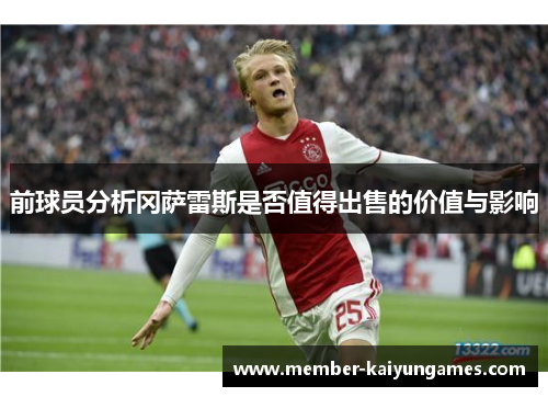 前球员分析冈萨雷斯是否值得出售的价值与影响