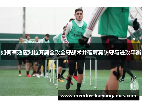 如何有效应对拉齐奥全攻全守战术并破解其防守与进攻平衡