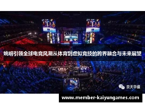 姚明引领全球电竞风潮从体育到虚拟竞技的跨界融合与未来展望