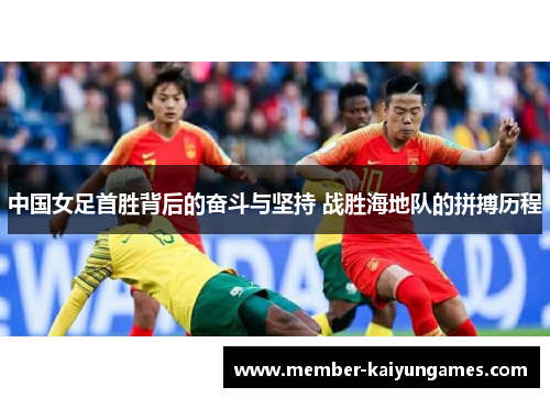 中国女足首胜背后的奋斗与坚持 战胜海地队的拼搏历程