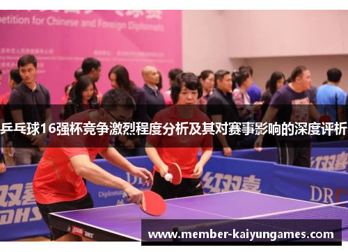 乒乓球16强杯竞争激烈程度分析及其对赛事影响的深度评析