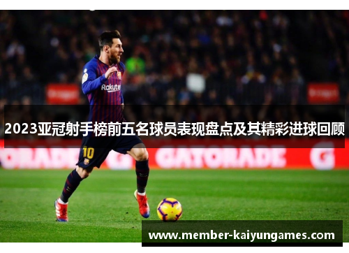2023亚冠射手榜前五名球员表现盘点及其精彩进球回顾