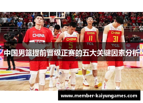中国男篮提前晋级正赛的五大关键因素分析