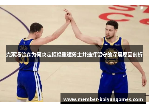 克莱汤普森为何决定拒绝重返勇士并选择留守的深层原因剖析