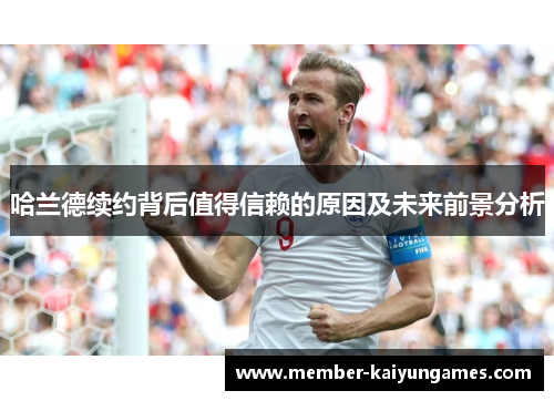 哈兰德续约背后值得信赖的原因及未来前景分析