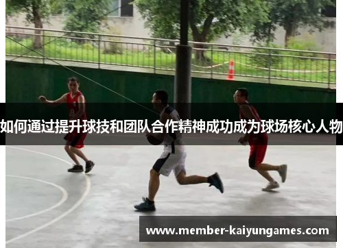 如何通过提升球技和团队合作精神成功成为球场核心人物