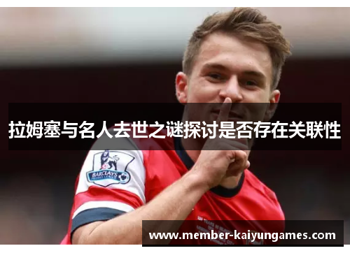 拉姆塞与名人去世之谜探讨是否存在关联性