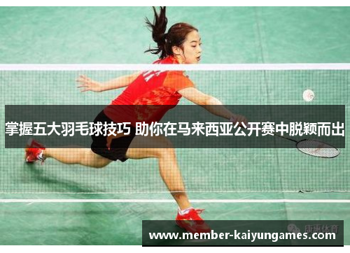 掌握五大羽毛球技巧 助你在马来西亚公开赛中脱颖而出