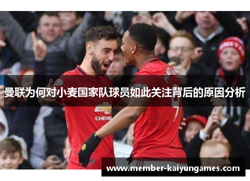 曼联为何对小麦国家队球员如此关注背后的原因分析