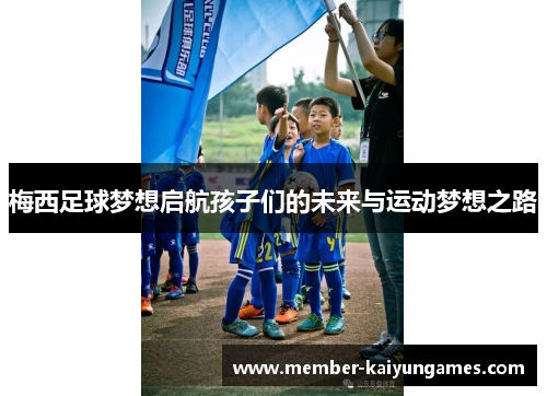 梅西足球梦想启航孩子们的未来与运动梦想之路
