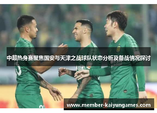 中超热身赛聚焦国安与天津之战球队状态分析及备战情况探讨