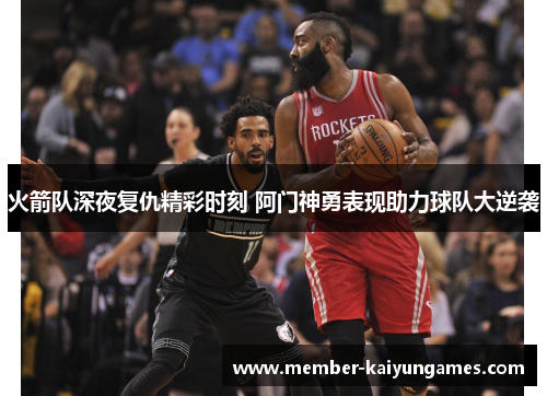 火箭队深夜复仇精彩时刻 阿门神勇表现助力球队大逆袭