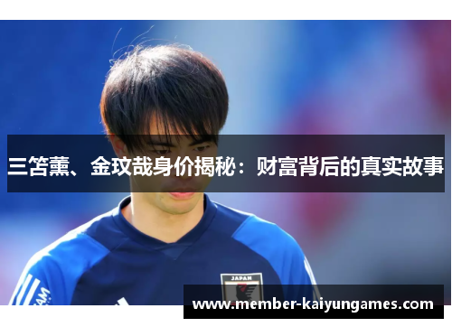 三笘薰、金玟哉身价揭秘：财富背后的真实故事