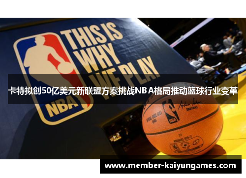 卡特拟创50亿美元新联盟方案挑战NBA格局推动篮球行业变革
