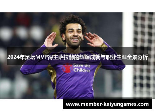 2024年足坛MVP得主萨拉赫的辉煌成就与职业生涯全景分析