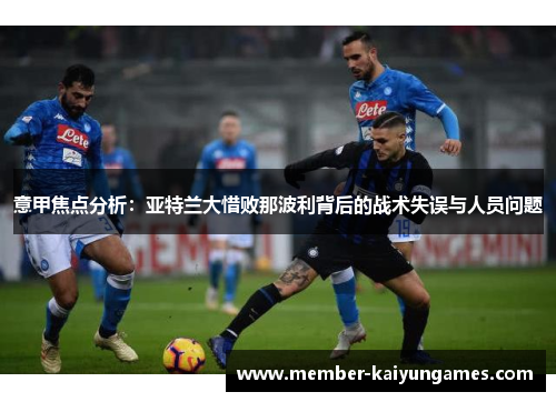 意甲焦点分析：亚特兰大惜败那波利背后的战术失误与人员问题