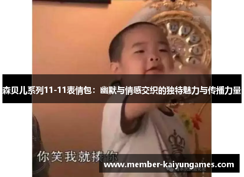 森贝儿系列11-11表情包：幽默与情感交织的独特魅力与传播力量