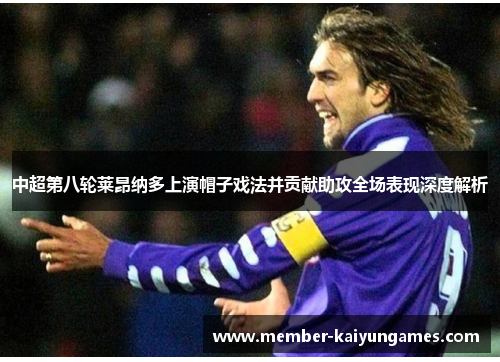 中超第八轮莱昂纳多上演帽子戏法并贡献助攻全场表现深度解析