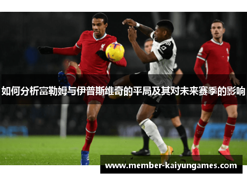 如何分析富勒姆与伊普斯维奇的平局及其对未来赛季的影响