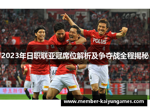 2023年日职联亚冠席位解析及争夺战全程揭秘