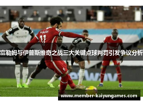 富勒姆与伊普斯维奇之战三大关键点球判罚引发争议分析