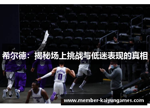 希尔德：揭秘场上挑战与低迷表现的真相
