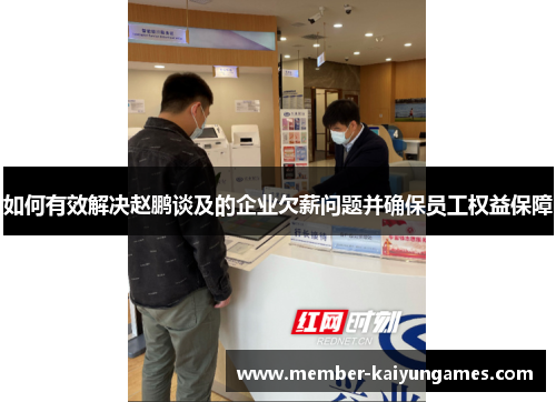 如何有效解决赵鹏谈及的企业欠薪问题并确保员工权益保障