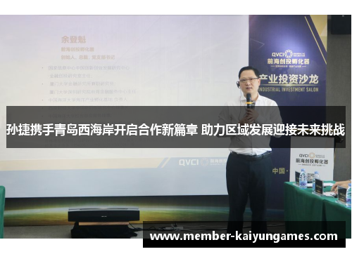 孙捷携手青岛西海岸开启合作新篇章 助力区域发展迎接未来挑战