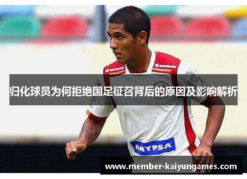 归化球员为何拒绝国足征召背后的原因及影响解析